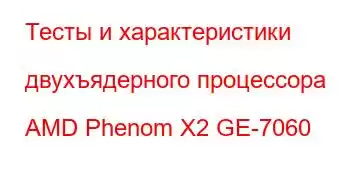 Тесты и характеристики двухъядерного процессора AMD Phenom X2 GE-7060