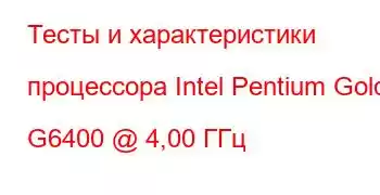 Тесты и характеристики процессора Intel Pentium Gold G6400 @ 4,00 ГГц