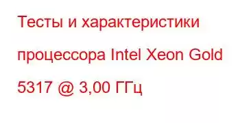 Тесты и характеристики процессора Intel Xeon Gold 5317 @ 3,00 ГГц