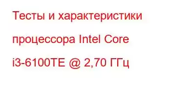 Тесты и характеристики процессора Intel Core i3-6100TE @ 2,70 ГГц