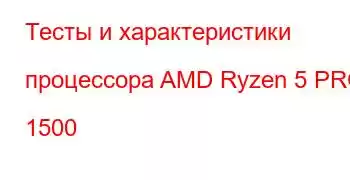 Тесты и характеристики процессора AMD Ryzen 5 PRO 1500