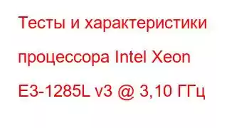 Тесты и характеристики процессора Intel Xeon E3-1285L v3 @ 3,10 ГГц