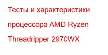 Тесты и характеристики процессора AMD Ryzen Threadripper 2970WX