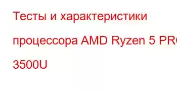 Тесты и характеристики процессора AMD Ryzen 5 PRO 3500U