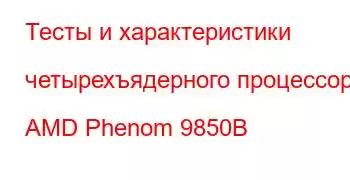 Тесты и характеристики четырехъядерного процессора AMD Phenom 9850B