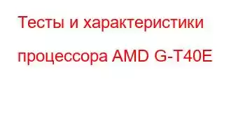 Тесты и характеристики процессора AMD G-T40E