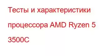 Тесты и характеристики процессора AMD Ryzen 5 3500C