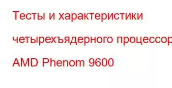 Тесты и характеристики четырехъядерного процессора AMD Phenom 9600