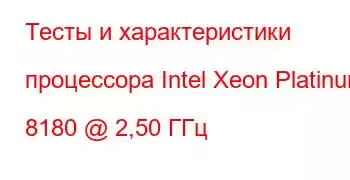 Тесты и характеристики процессора Intel Xeon Platinum 8180 @ 2,50 ГГц