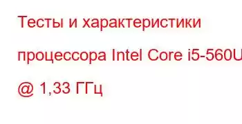 Тесты и характеристики процессора Intel Core i5-560UM @ 1,33 ГГц