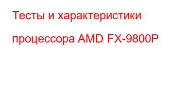 Тесты и характеристики процессора AMD FX-9800P