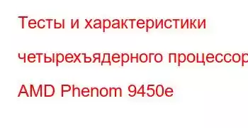 Тесты и характеристики четырехъядерного процессора AMD Phenom 9450e