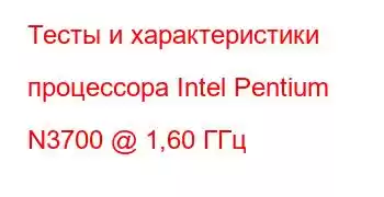 Тесты и характеристики процессора Intel Pentium N3700 @ 1,60 ГГц