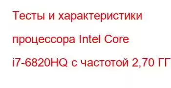 Тесты и характеристики процессора Intel Core i7-6820HQ с частотой 2,70 ГГц