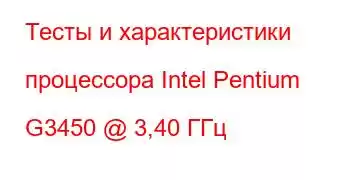 Тесты и характеристики процессора Intel Pentium G3450 @ 3,40 ГГц