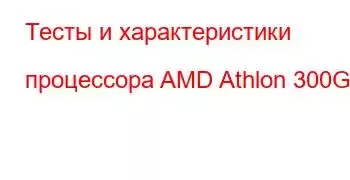 Тесты и характеристики процессора AMD Athlon 300GE