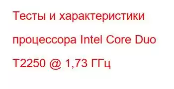 Тесты и характеристики процессора Intel Core Duo T2250 @ 1,73 ГГц