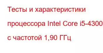 Тесты и характеристики процессора Intel Core i5-4300U с частотой 1,90 ГГц