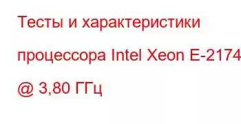 Тесты и характеристики процессора Intel Xeon E-2174G @ 3,80 ГГц