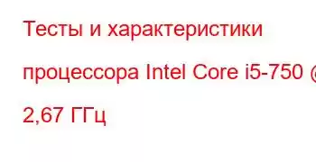 Тесты и характеристики процессора Intel Core i5-750 @ 2,67 ГГц