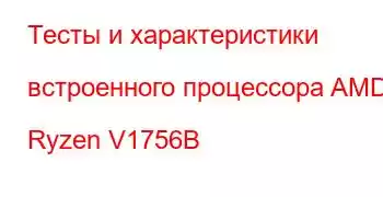 Тесты и характеристики встроенного процессора AMD Ryzen V1756B