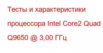 Тесты и характеристики процессора Intel Core2 Quad Q9650 @ 3,00 ГГц