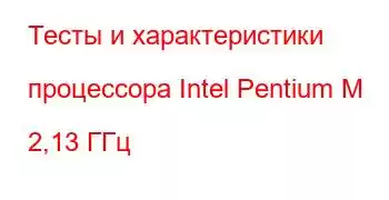 Тесты и характеристики процессора Intel Pentium M 2,13 ГГц