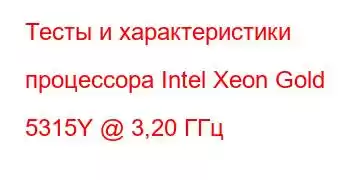 Тесты и характеристики процессора Intel Xeon Gold 5315Y @ 3,20 ГГц