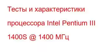 Тесты и характеристики процессора Intel Pentium III 1400S @ 1400 МГц