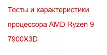 Тесты и характеристики процессора AMD Ryzen 9 7900X3D