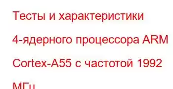 Тесты и характеристики 4-ядерного процессора ARM Cortex-A55 с частотой 1992 МГц