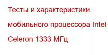 Тесты и характеристики мобильного процессора Intel Celeron 1333 МГц