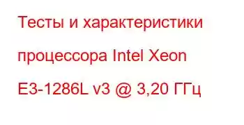 Тесты и характеристики процессора Intel Xeon E3-1286L v3 @ 3,20 ГГц