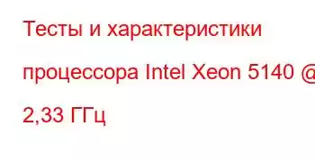 Тесты и характеристики процессора Intel Xeon 5140 @ 2,33 ГГц