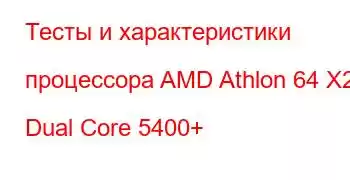 Тесты и характеристики процессора AMD Athlon 64 X2 Dual Core 5400+