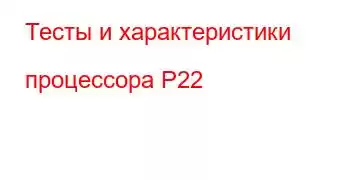 Тесты и характеристики процессора P22