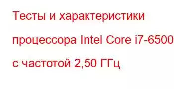 Тесты и характеристики процессора Intel Core i7-6500U с частотой 2,50 ГГц