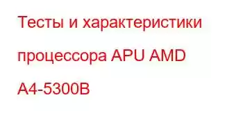 Тесты и характеристики процессора APU AMD A4-5300B