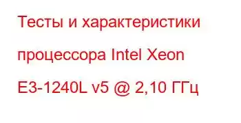 Тесты и характеристики процессора Intel Xeon E3-1240L v5 @ 2,10 ГГц