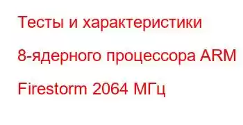 Тесты и характеристики 8-ядерного процессора ARM Firestorm 2064 МГц