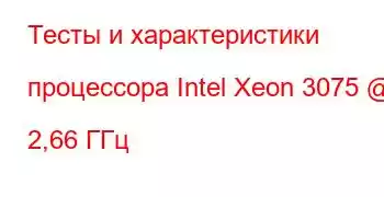 Тесты и характеристики процессора Intel Xeon 3075 @ 2,66 ГГц