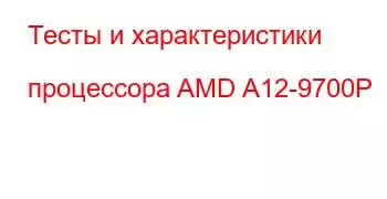 Тесты и характеристики процессора AMD A12-9700P