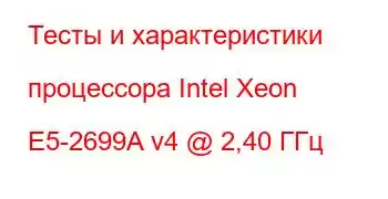 Тесты и характеристики процессора Intel Xeon E5-2699A v4 @ 2,40 ГГц