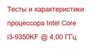 Тесты и характеристики процессора Intel Core i3-9350KF @ 4,00 ГГц