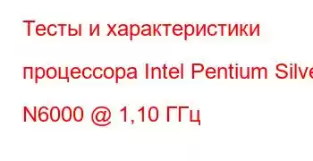 Тесты и характеристики процессора Intel Pentium Silver N6000 @ 1,10 ГГц