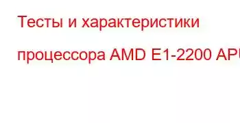 Тесты и характеристики процессора AMD E1-2200 APU