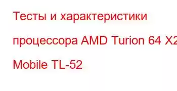 Тесты и характеристики процессора AMD Turion 64 X2 Mobile TL-52