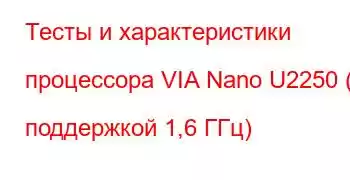 Тесты и характеристики процессора VIA Nano U2250 (с поддержкой 1,6 ГГц)