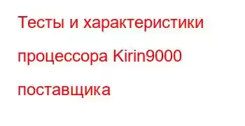 Тесты и характеристики процессора Kirin9000 поставщика