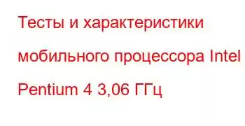 Тесты и характеристики мобильного процессора Intel Pentium 4 3,06 ГГц